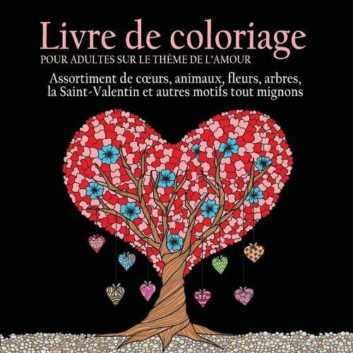 Cover image for Livre de Coloriage pour Adultes sur le Theme de L'amour: 55 Images a Colorier sur le Theme de l'amour (Coeurs, Animaux, Fleurs, Arbres, la ... Autres Motifs Tout Mignons) (French Edition)