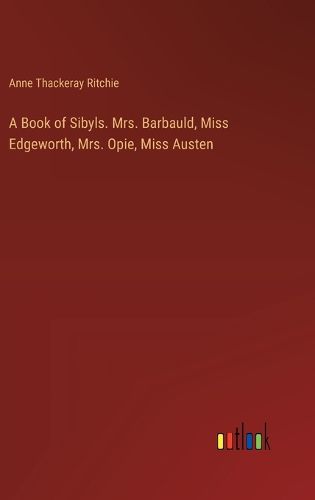 A Book of Sibyls. Mrs. Barbauld, Miss Edgeworth, Mrs. Opie, Miss Austen