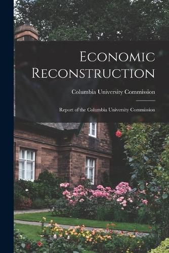 Cover image for Economic Reconstruction; Report of the Columbia University Commission