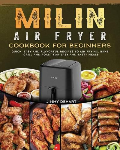 Cover image for MILIN Air Fryer Cookbook for Beginners: Quick, Easy and Flavorful Recipes to Air Frying, Bake, Grill and Roast for Easy and Tasty Meals