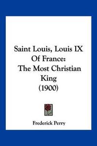 Cover image for Saint Louis, Louis IX of France: The Most Christian King (1900)