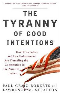 Cover image for The Tyranny of Good Intentions: How Prosecutors and Law Enforcement Are Trampling the Constitution in the Name of Justice