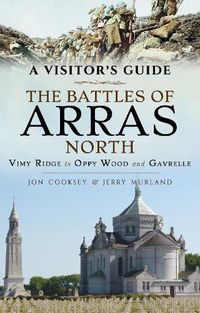 Cover image for The Battles of Arras: North: A Visitor's Guide; Vimy Ridge to Oppy Wood and Gavrelle