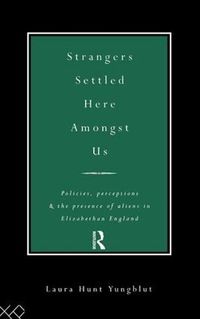 Cover image for Strangers Settled Here Amongst Us: Policies, Perceptions and the Presence of Aliens in Elizabethan England