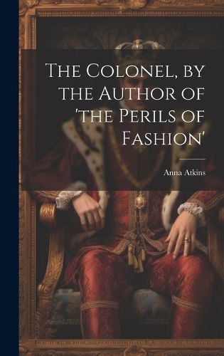 Cover image for The Colonel, by the Author of 'the Perils of Fashion'