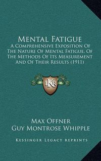 Cover image for Mental Fatigue: A Comprehensive Exposition of the Nature of Mental Fatigue, of the Methods of Its Measurement and of Their Results (1911)