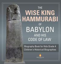 Cover image for The Wise King Hammurabi of Babylon and His Code of Law Biography Book for Kids Grade 4 Children's Historical Biographies