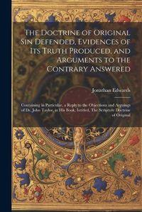 Cover image for The Doctrine of Original sin Defended, Evidences of its Truth Produced, and Arguments to the Contrary Answered