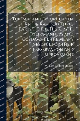 Cover image for The Past and Future of the Kaffir Races. In Three Parts. I. Their History. II. Their Manners and Customs. III. The Means Needful for Their Preservation and Improvement