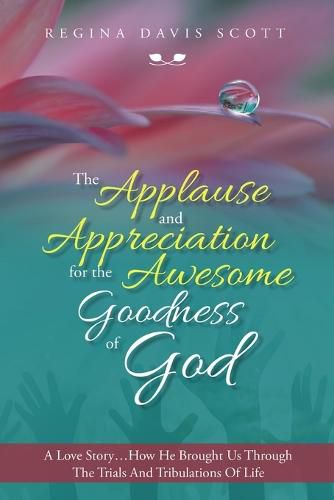 Cover image for The Applause and Appreciation for the Awesome Goodness of God: A Love Story ... How He Brought Us Through the Trials and Tribulations of Life