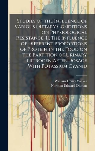 Cover image for Studies of the Influence of Various Dietary Conditions on Physiological Resistance; II, The Influence of Different Proportions of Protein in the Food on the Partition of Urinary Nitrogen After Dosage With Potassium Cyanid
