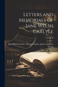 Cover image for Letters and Memorials of Jane Welsh Carlyle; Volume II