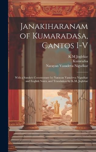 Cover image for Janakiharanam of Kumaradasa, cantos I-V; with a Sanskrit commentary by Narayan Vasudeva Nigudkar and English notes, and translation by K.M. Joglekar