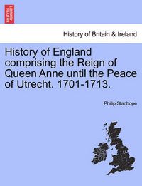 Cover image for History of England comprising the Reign of Queen Anne until the Peace of Utrecht. 1701-1713.