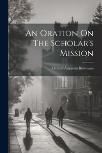 Cover image for An Oration On The Scholar's Mission