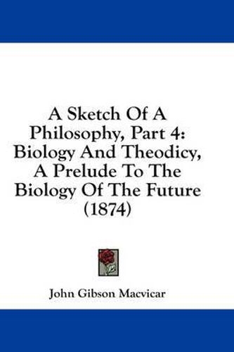 Cover image for A Sketch of a Philosophy, Part 4: Biology and Theodicy, a Prelude to the Biology of the Future (1874)