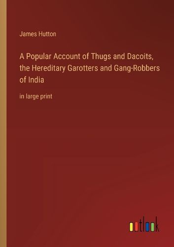 Cover image for A Popular Account of Thugs and Dacoits, the Hereditary Garotters and Gang-Robbers of India