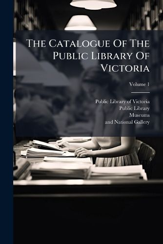 Cover image for The Catalogue Of The Public Library Of Victoria; Volume 1