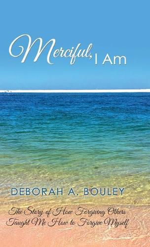 Cover image for Merciful, I Am: The Story of How Forgiving Others Taught Me How to Forgive Myself