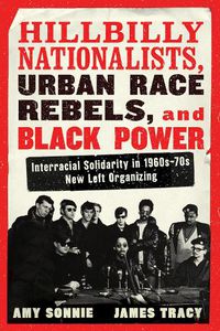 Cover image for Hillbilly Nationalists, Urban Race Rebels, And Black Power: Interracial Solidarity in 1960s-70s New Left Organizing