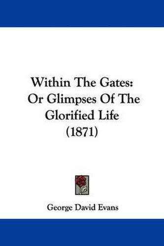 Cover image for Within the Gates: Or Glimpses of the Glorified Life (1871)