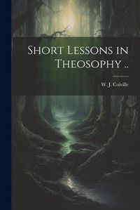 Cover image for Short Lessons in Theosophy ..