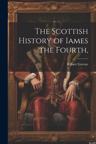 Cover image for The Scottish History of Iames the Fourth,