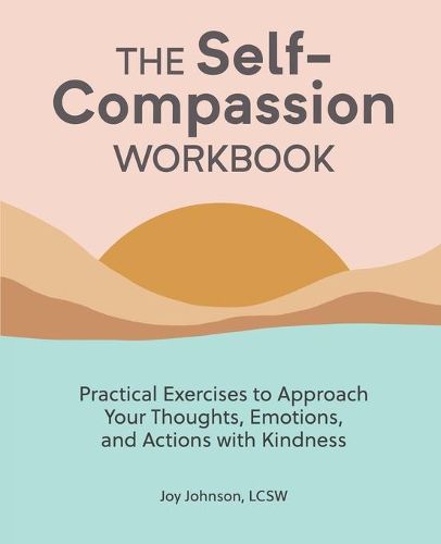 Cover image for The Self-Compassion Workbook: Practical Exercises to Approach Your Thoughts, Emotions, and Actions with Kindness