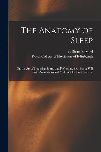 Cover image for The Anatomy of Sleep: or, the Art of Procuring Sound and Refreshing Slumber at Will ... With Annotations and Additions by Earl Stanhope