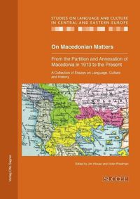 Cover image for On Macedonian Matters: from the Partition and Annexation of Macedonia in 1913 to the Present: A Collection of Essays on Language, Culture and History