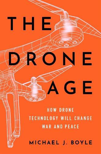 Cover image for The Drone Age: How Drone Technology Will Change War and Peace