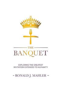 Cover image for The Banquet: Exploring the Greatest Invitation Extended to Humanity