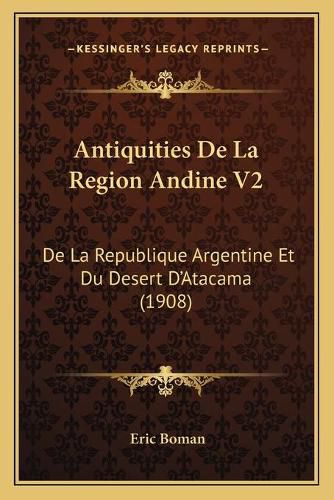 Cover image for Antiquities de La Region Andine V2: de La Republique Argentine Et Du Desert D'Atacama (1908)