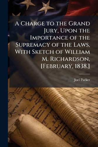 Cover image for A Charge to the Grand Jury, Upon the Importance of the Supremacy of the Laws, with Sketch of William M. Richardson, [February, 1838.]