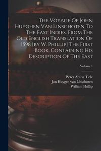 Cover image for The Voyage Of John Huyghen Van Linschoten To The East Indies. From The Old English Translation Of 1598 [by W. Phillip] The First Book, Containing His Description Of The East; Volume 1