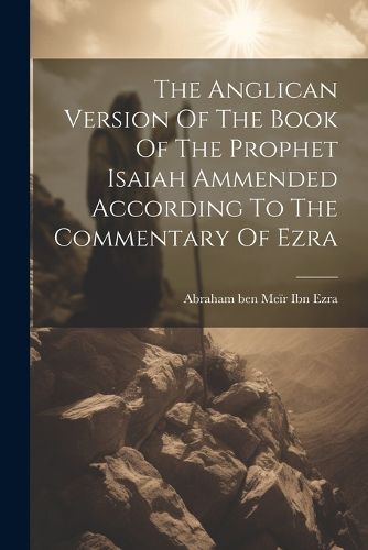 Cover image for The Anglican Version Of The Book Of The Prophet Isaiah Ammended According To The Commentary Of Ezra