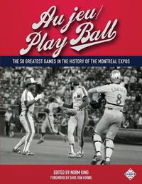 Cover image for Au jeu/Play Ball: The 50 Greatest Games in the History of the Montreal Expos