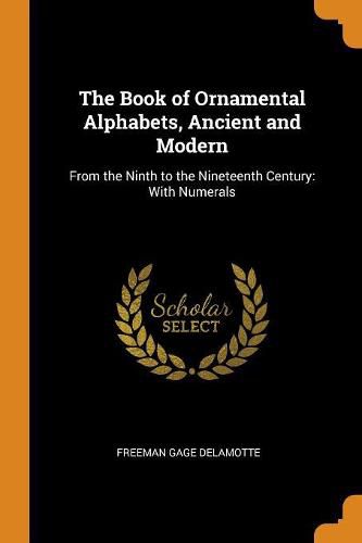Cover image for The Book of Ornamental Alphabets, Ancient and Modern: From the Ninth to the Nineteenth Century: With Numerals