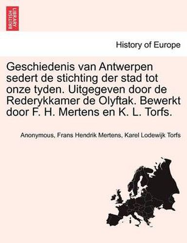 Cover image for Geschiedenis van Antwerpen sedert de stichting der stad tot onze tyden. Uitgegeven door de Rederykkamer de Olyftak. Bewerkt door F. H. Mertens en K. L. Torfs.