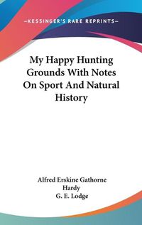 Cover image for My Happy Hunting Grounds with Notes on Sport and Natural History