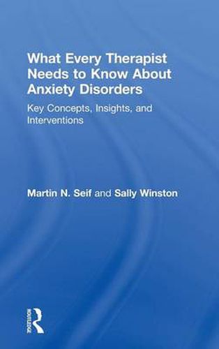 Cover image for What Every Therapist Needs to Know About Anxiety Disorders: Key Concepts, Insights, and Interventions