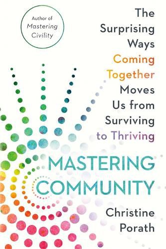 Mastering Community: The Surprising Ways Coming Together Moves Us from Surviving to Thriving