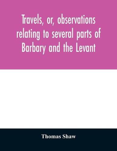 Travels, or, observations relating to several parts of Barbary and the Levant