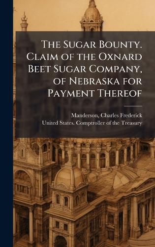 Cover image for The Sugar Bounty. Claim of the Oxnard Beet Sugar Company, of Nebraska for Payment Thereof