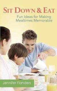 Cover image for Sit Down & Eat: Fun Ideas for Making Mealtime Memorable