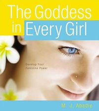 Cover image for The Goddess in Every Girl: Develop Your Feminine Power