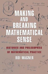 Cover image for Making and Breaking Mathematical Sense: Histories and Philosophies of Mathematical Practice