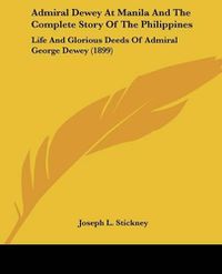 Cover image for Admiral Dewey at Manila and the Complete Story of the Philippines: Life and Glorious Deeds of Admiral George Dewey (1899)