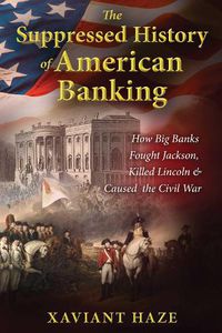 Cover image for The Suppressed History of American Banking: How Big Banks Fought Jackson, Killed Lincoln, and Caused the Civil War