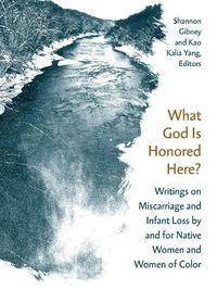 Cover image for What God Is Honored Here?: Writings on Miscarriage and Infant Loss by and for Native Women and Women of Color